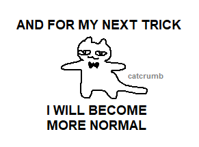 cartoon cat wearing bow tie with caption 'and for my next trick i will become more normal'